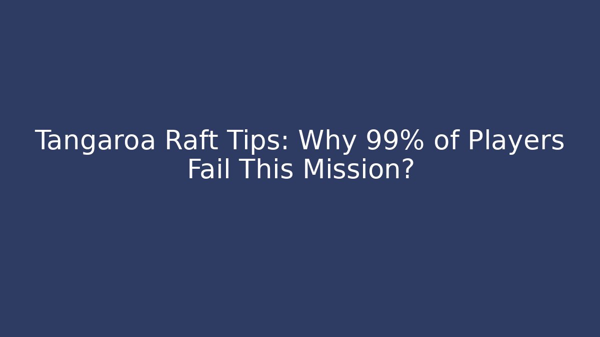 Tangaroa Raft Tips: Why 99% of Players Fail This Mission?
