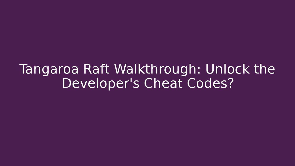 Tangaroa Raft Walkthrough: Unlock the Developer’s Cheat Codes?