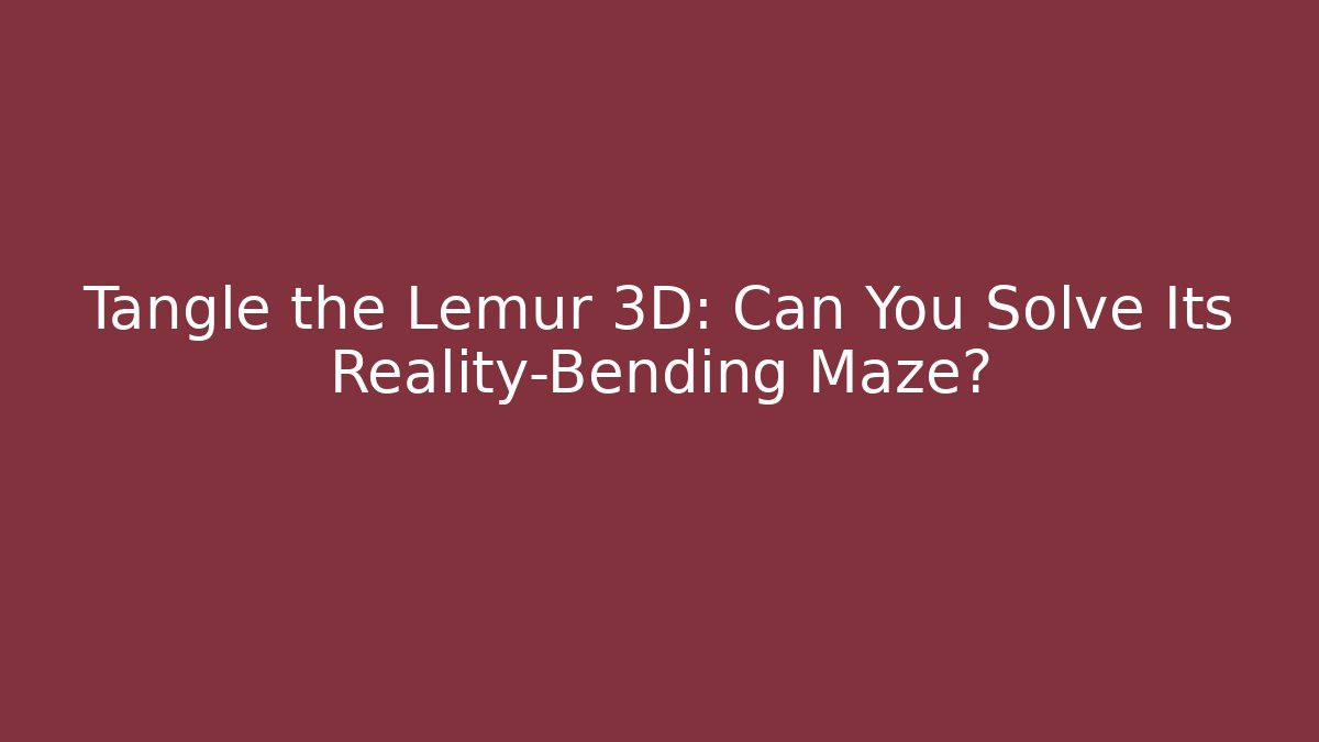 Tangle the Lemur 3D: Can You Solve Its Reality-Bending Maze?