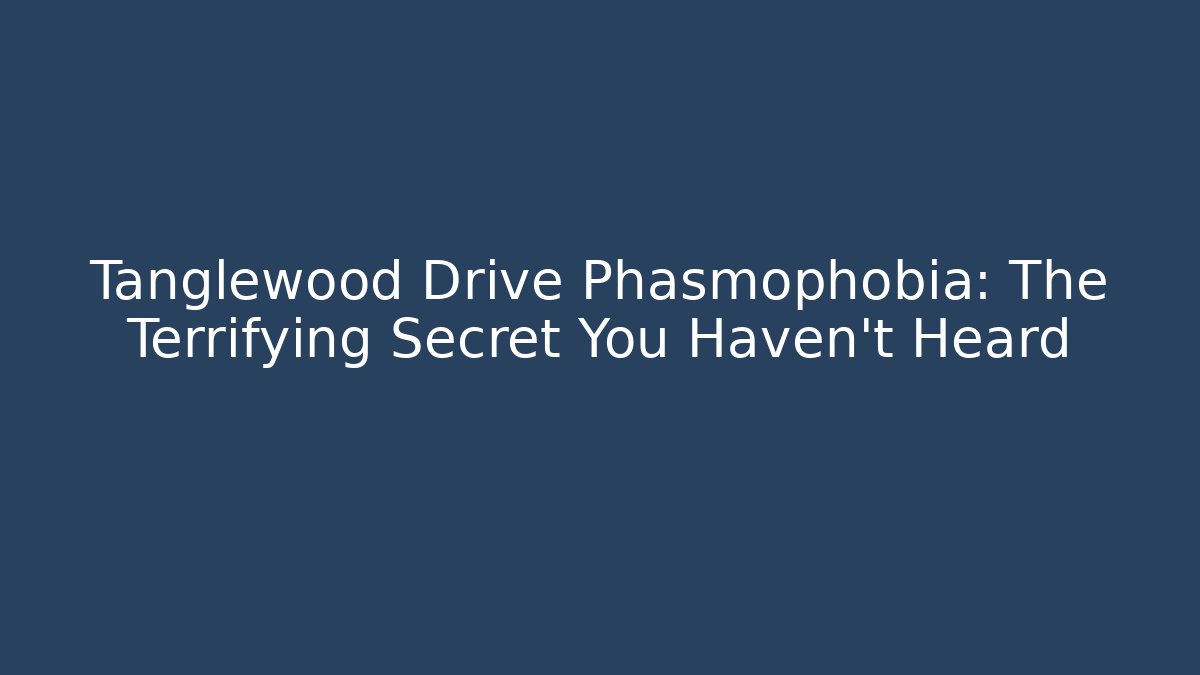 Tanglewood Drive Phasmophobia: The Terrifying Secret You Haven't Heard