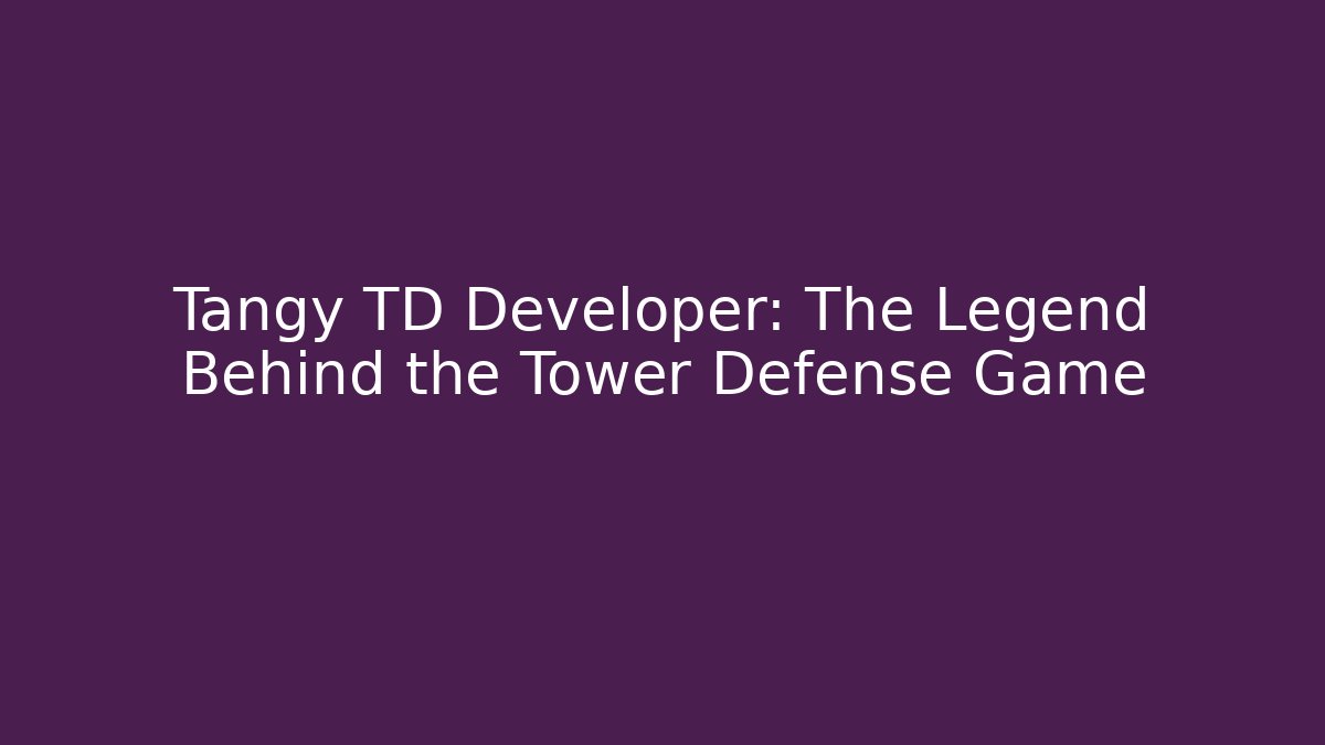 Tangy TD Developer: The Legend Behind the Tower Defense Game
