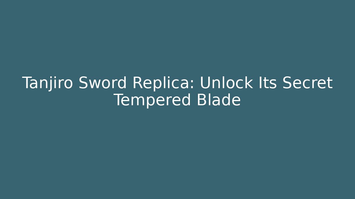 Tanjiro Sword Replica: Unlock Its Secret Tempered Blade