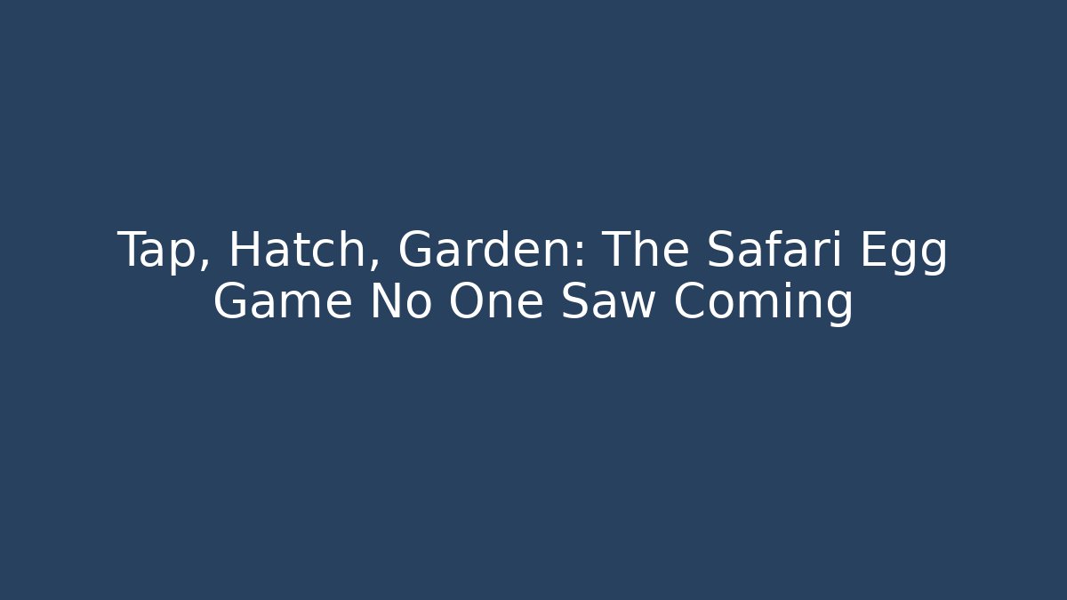 Tap, Hatch, Garden: The Safari Egg Game No One Saw Coming