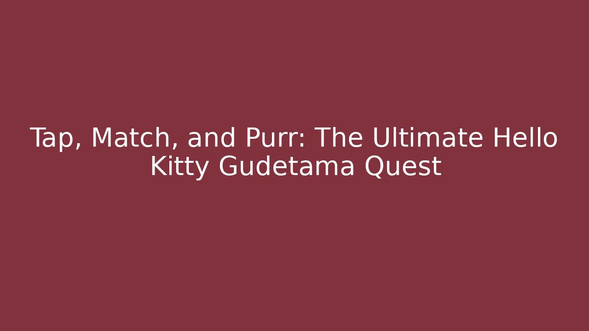 Tap, Match, and Purr: The Ultimate Hello Kitty Gudetama Quest