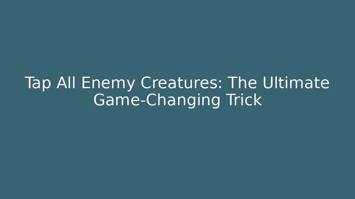 Tap All Enemy Creatures: The Ultimate Game-Changing Trick