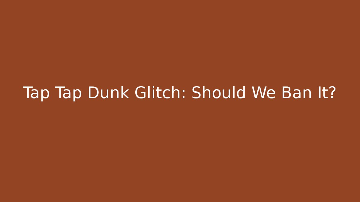 Tap Tap Dunk Glitch: Should We Ban It?