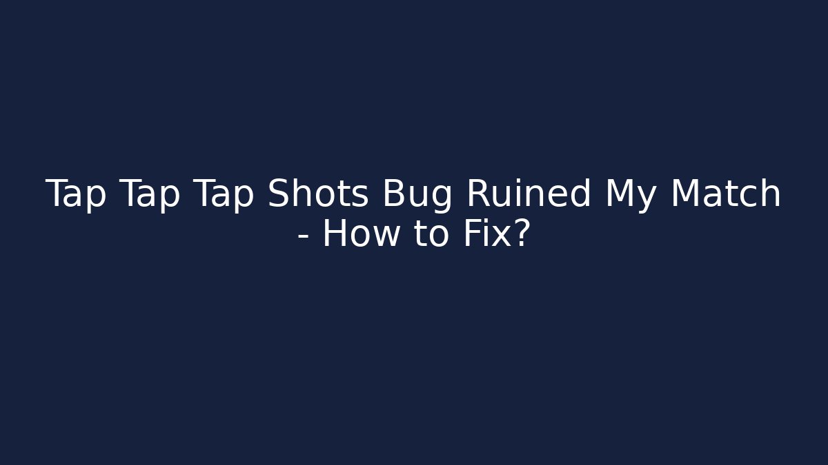 Tap Tap Tap Shots Bug Ruined My Match – How to Fix?