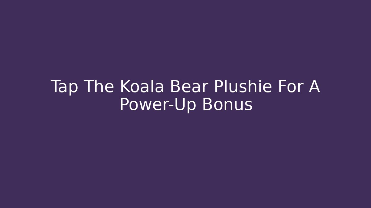 Tap The Koala Bear Plushie For A Power-Up Bonus