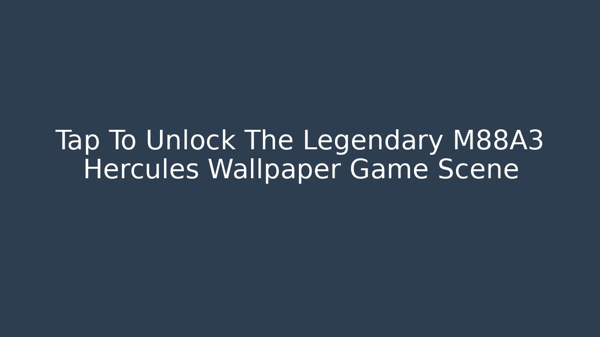 Tap To Unlock The Legendary M88A3 Hercules Wallpaper Game Scene