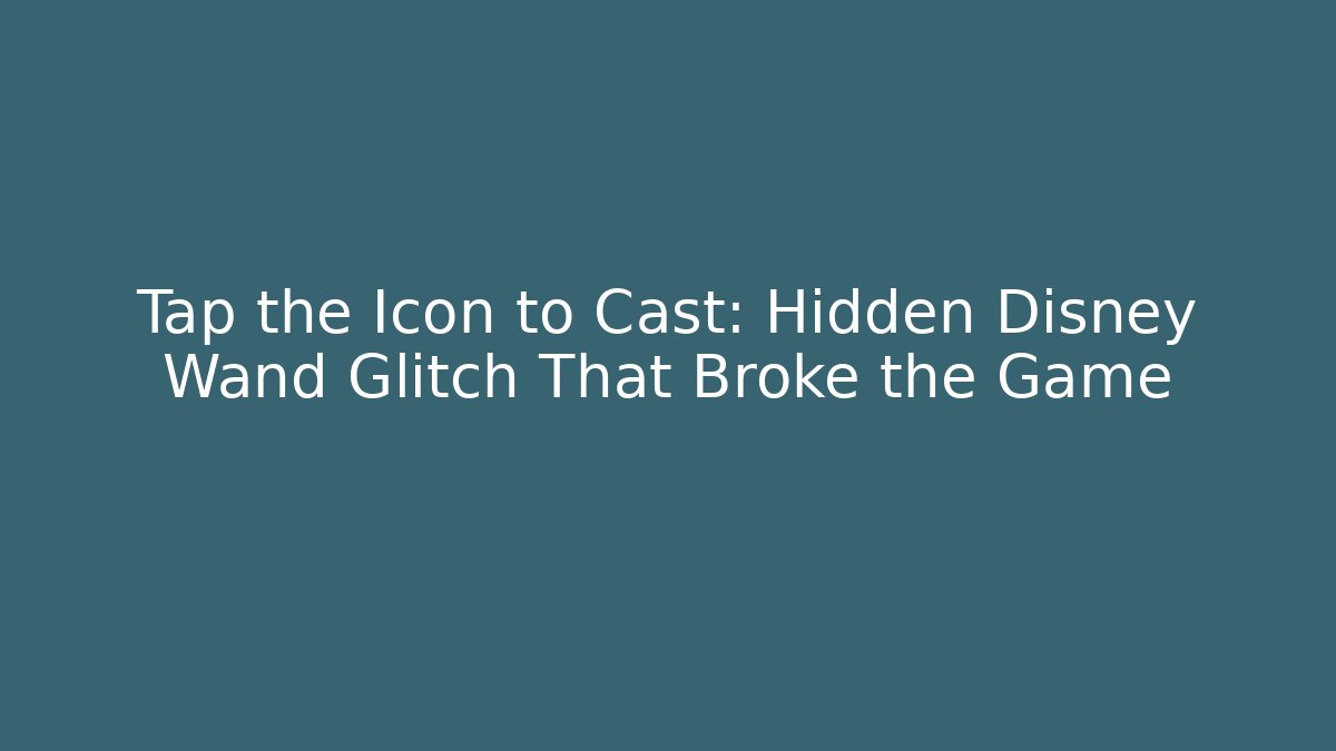 Tap the Icon to Cast: Hidden Disney Wand Glitch That Broke the Game