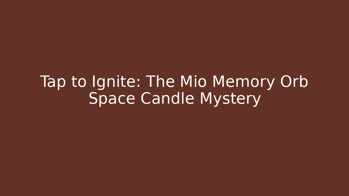 Tap to Ignite: The Mio Memory Orb Space Candle Mystery