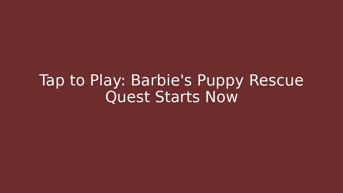 Tap to Play: Barbie's Puppy Rescue Quest Starts Now