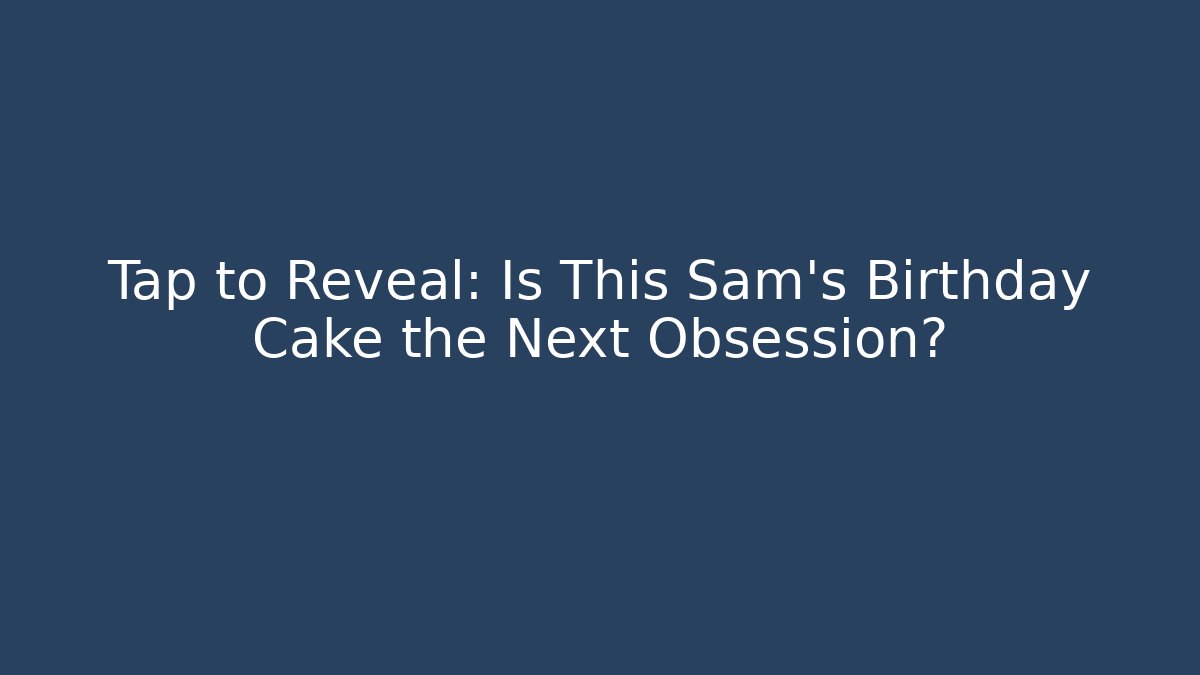 Tap to Reveal: Is This Sam's Birthday Cake the Next Obsession?