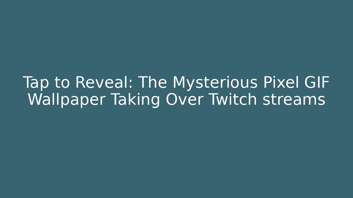 Tap to Reveal: The Mysterious Pixel GIF Wallpaper Taking Over Twitch streams