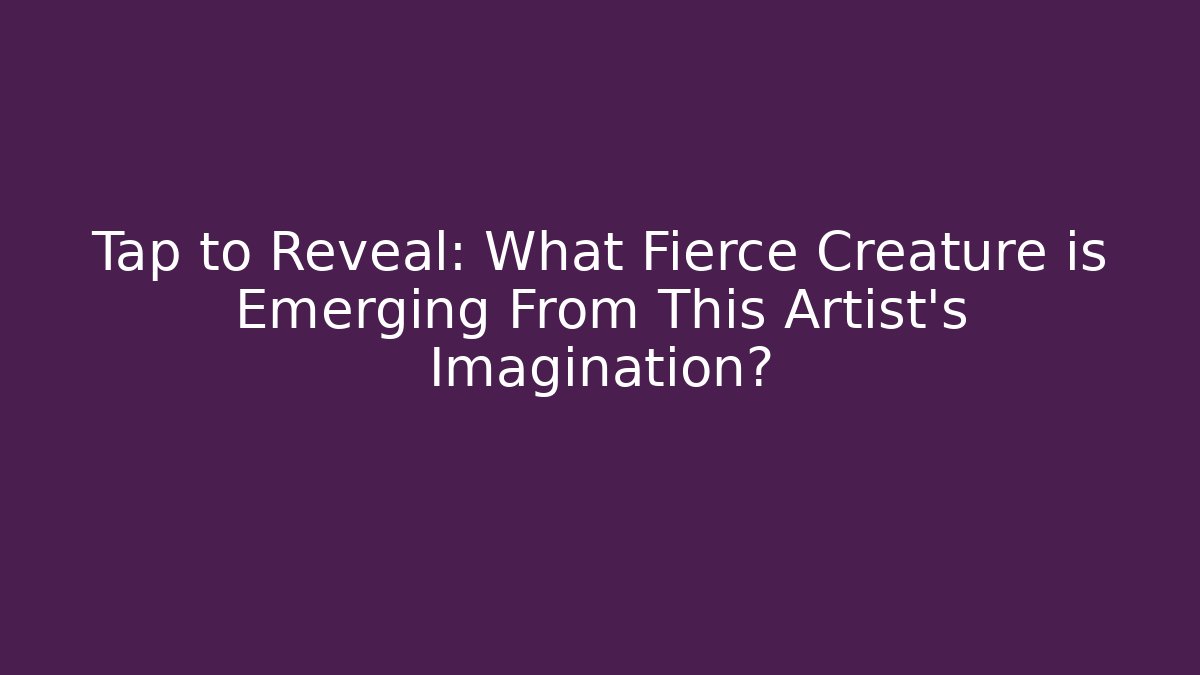 Tap to Reveal: What Fierce Creature is Emerging From This Artist's Imagination?