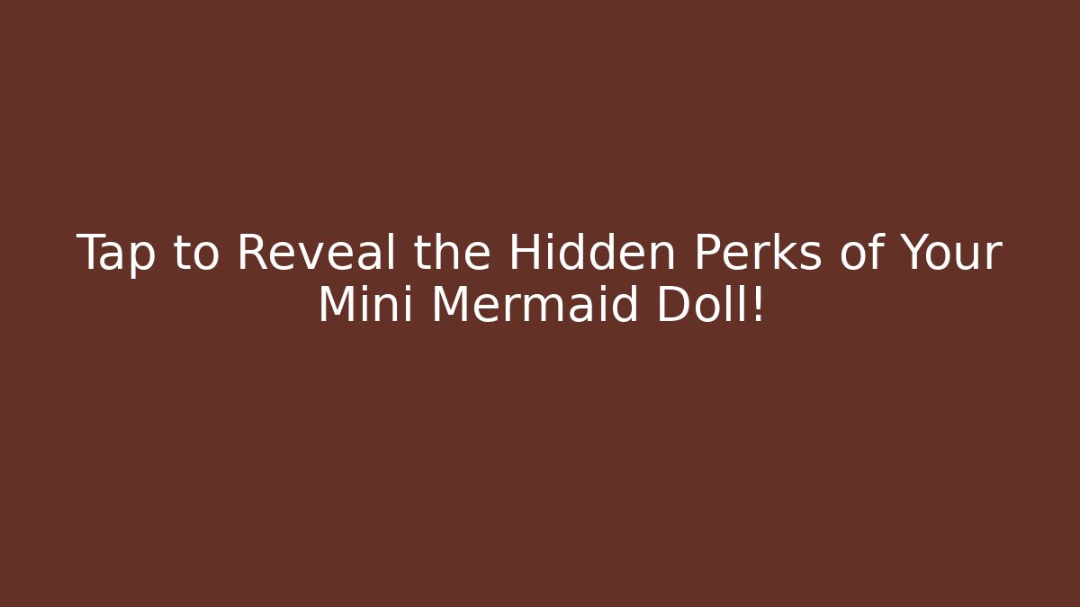 Tap to Reveal the Hidden Perks of Your Mini Mermaid Doll!