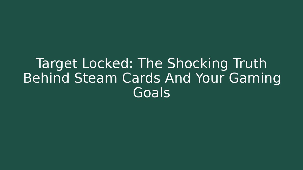 Target Locked: The Shocking Truth Behind Steam Cards And Your Gaming Goals