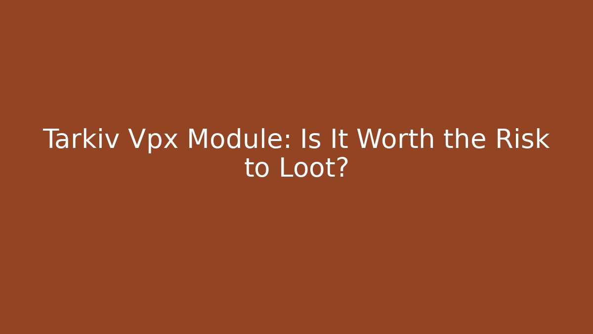Tarkiv Vpx Module: Is It Worth the Risk to Loot?