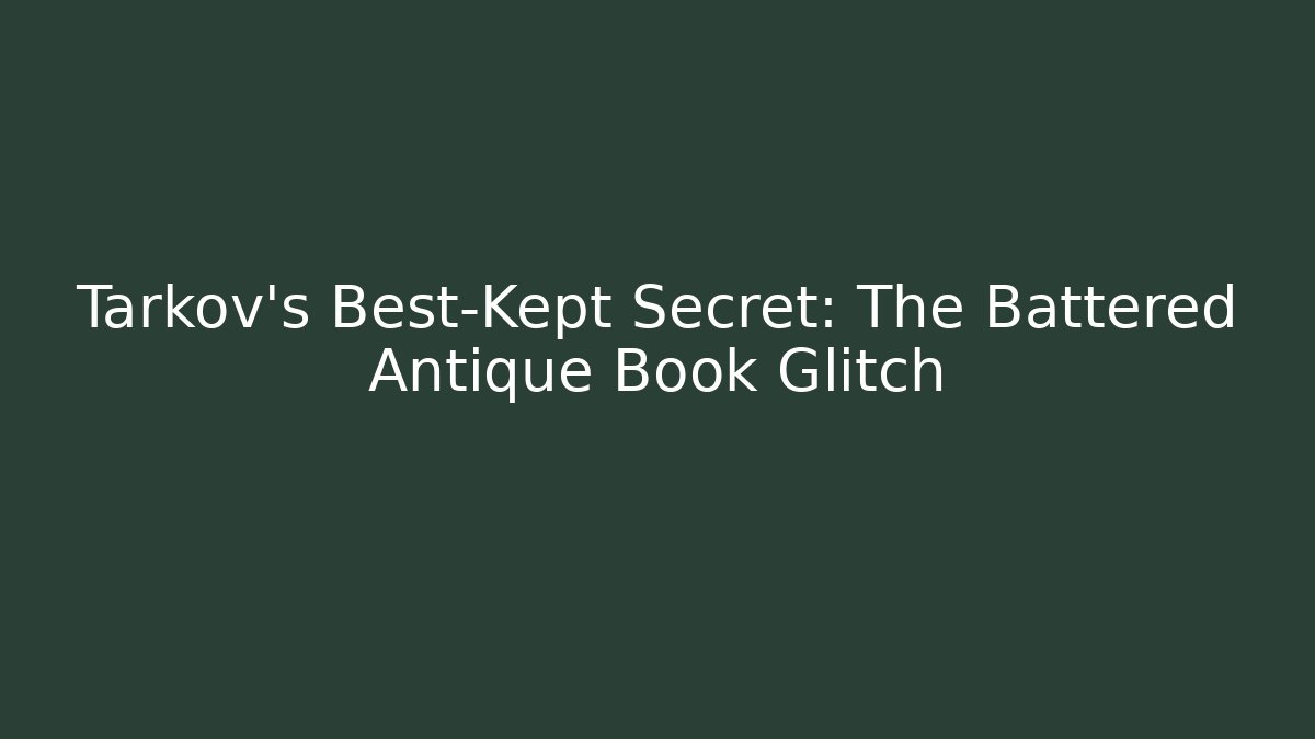 Tarkov’s Best-Kept Secret: The Battered Antique Book Glitch