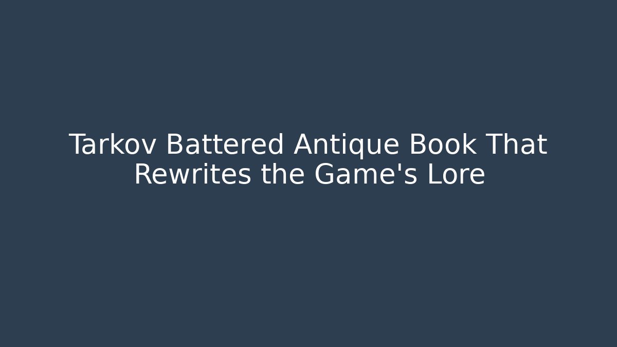 Tarkov Battered Antique Book That Rewrites the Game’s Lore - The Family Holidays