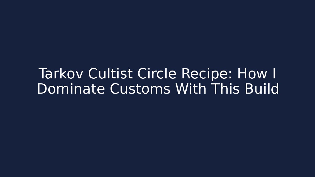 Tarkov Cultist Circle Recipe: How I Dominate Customs With This Build