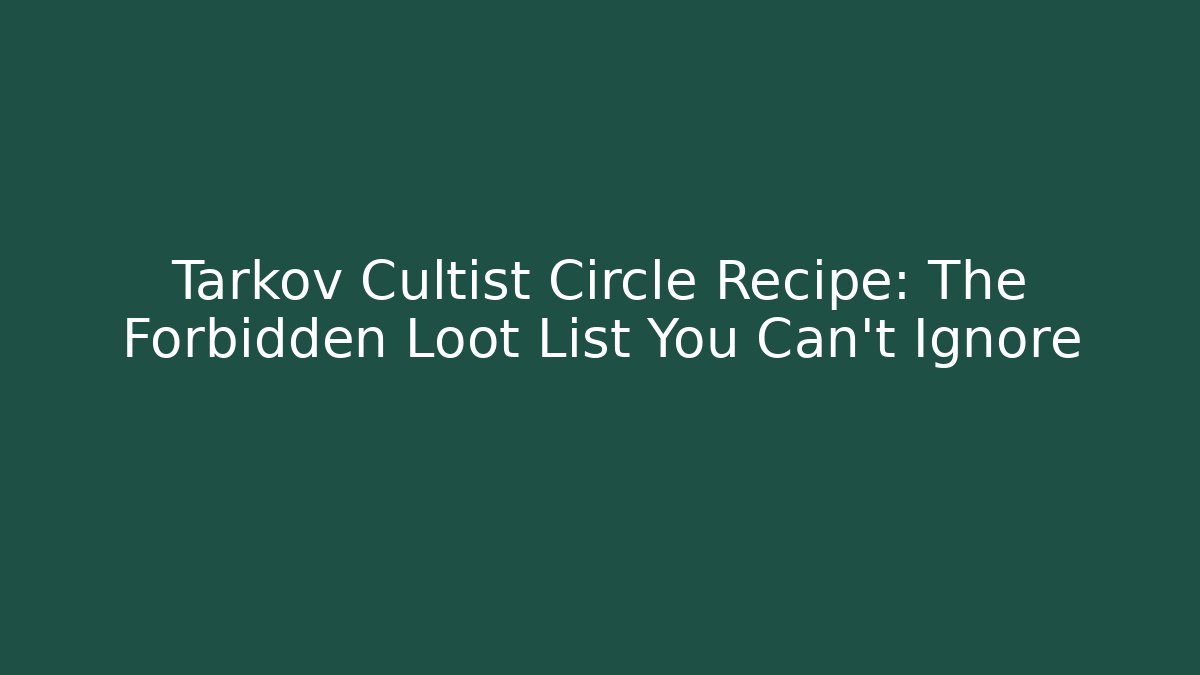 Tarkov Cultist Circle Recipe: The Forbidden Loot List You Can't Ignore