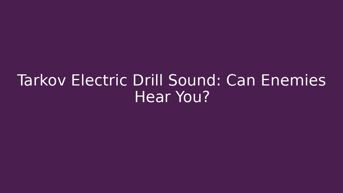 Tarkov Electric Drill Sound: Can Enemies Hear You?