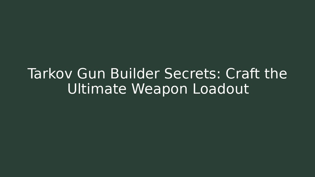 Tarkov Gun Builder Secrets: Craft the Ultimate Weapon Loadout