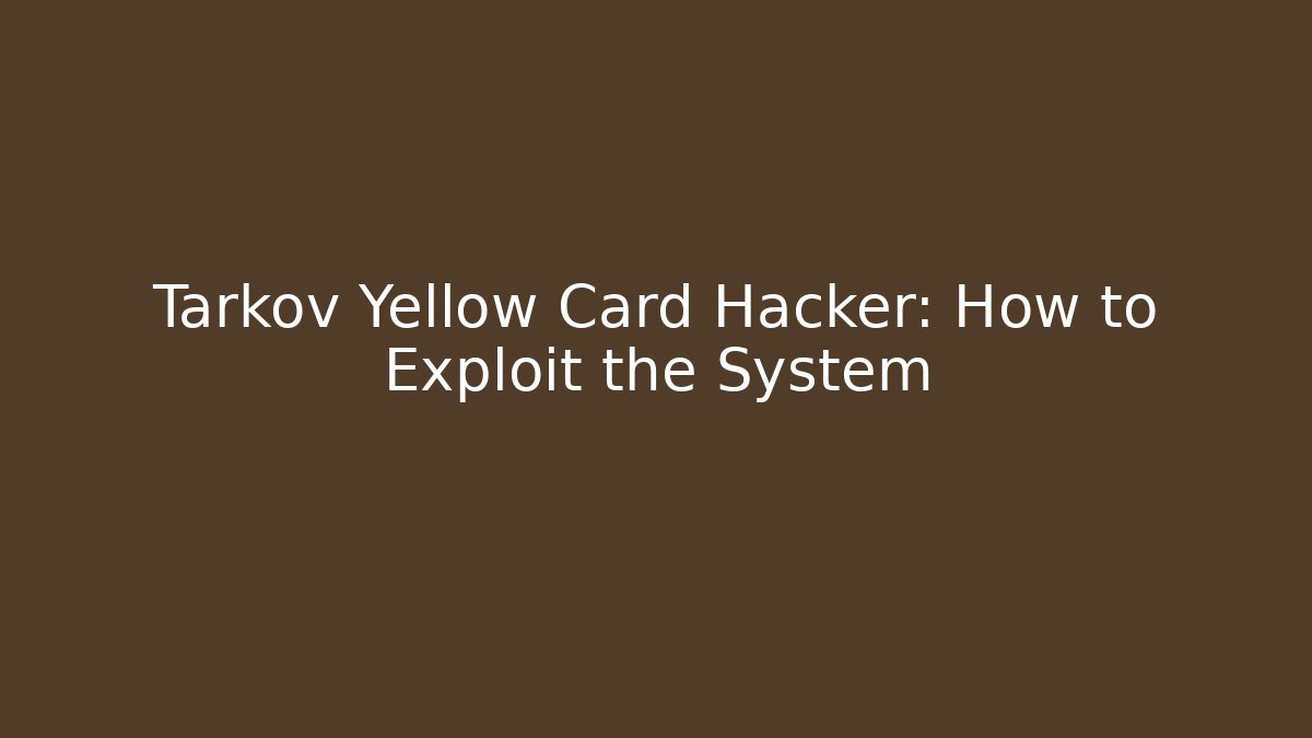 Tarkov Yellow Card Hacker: How to Exploit the System