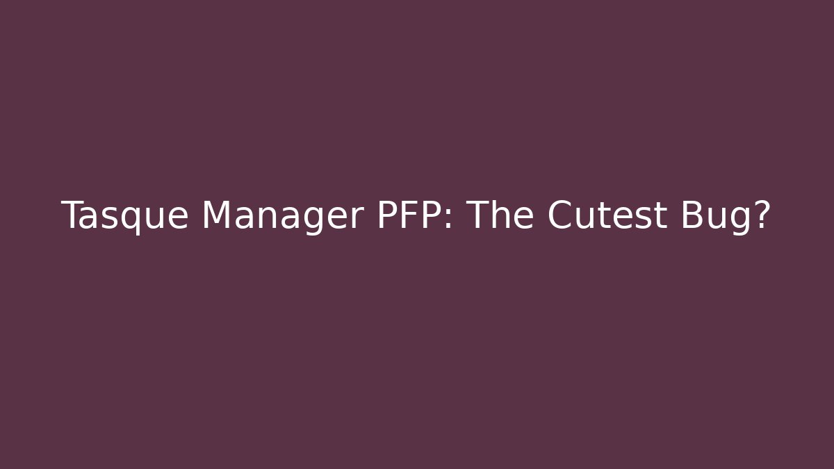 Tasque Manager PFP: The Cutest Bug? - The Family Holidays