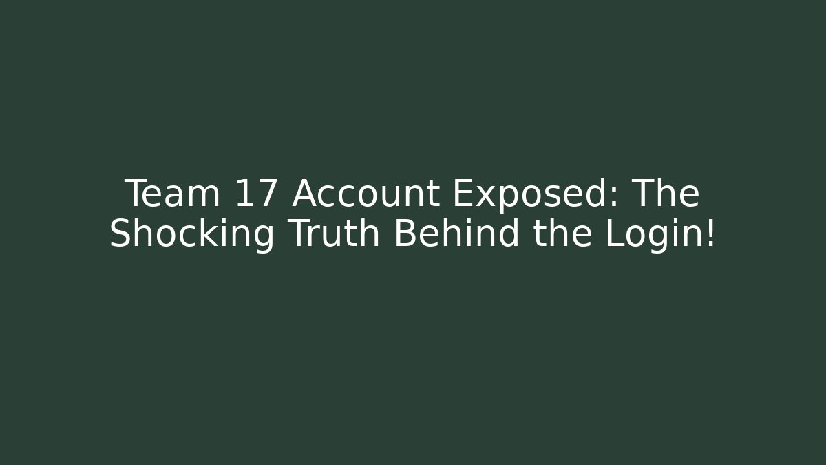 Team 17 Account Exposed: The Shocking Truth Behind the Login!