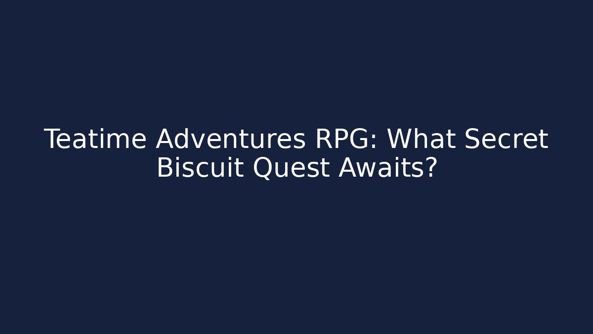 Teatime Adventures RPG: What Secret Biscuit Quest Awaits?