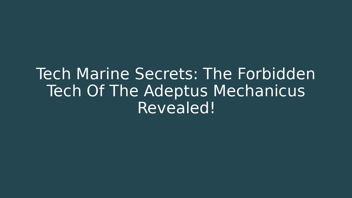 Tech Marine Secrets: The Forbidden Tech Of The Adeptus Mechanicus Revealed!