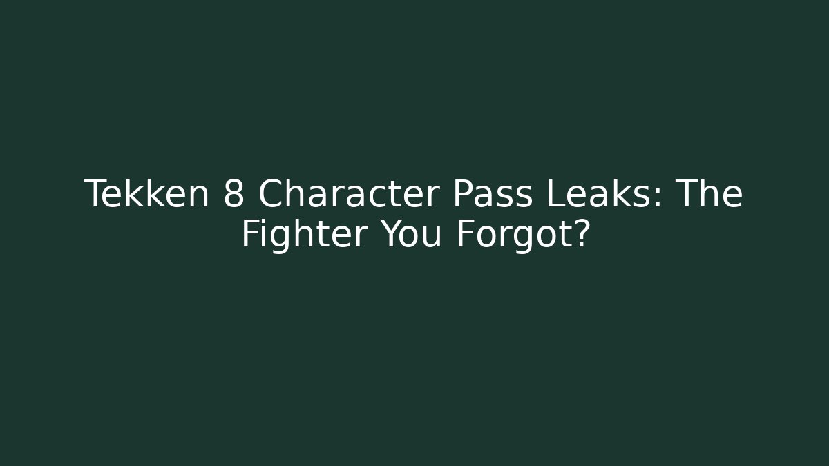 Tekken 8 Character Pass Leaks: The Fighter You Forgot?