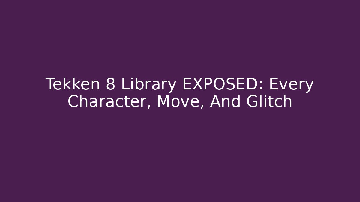Tekken 8 Library EXPOSED: Every Character, Move, And Glitch