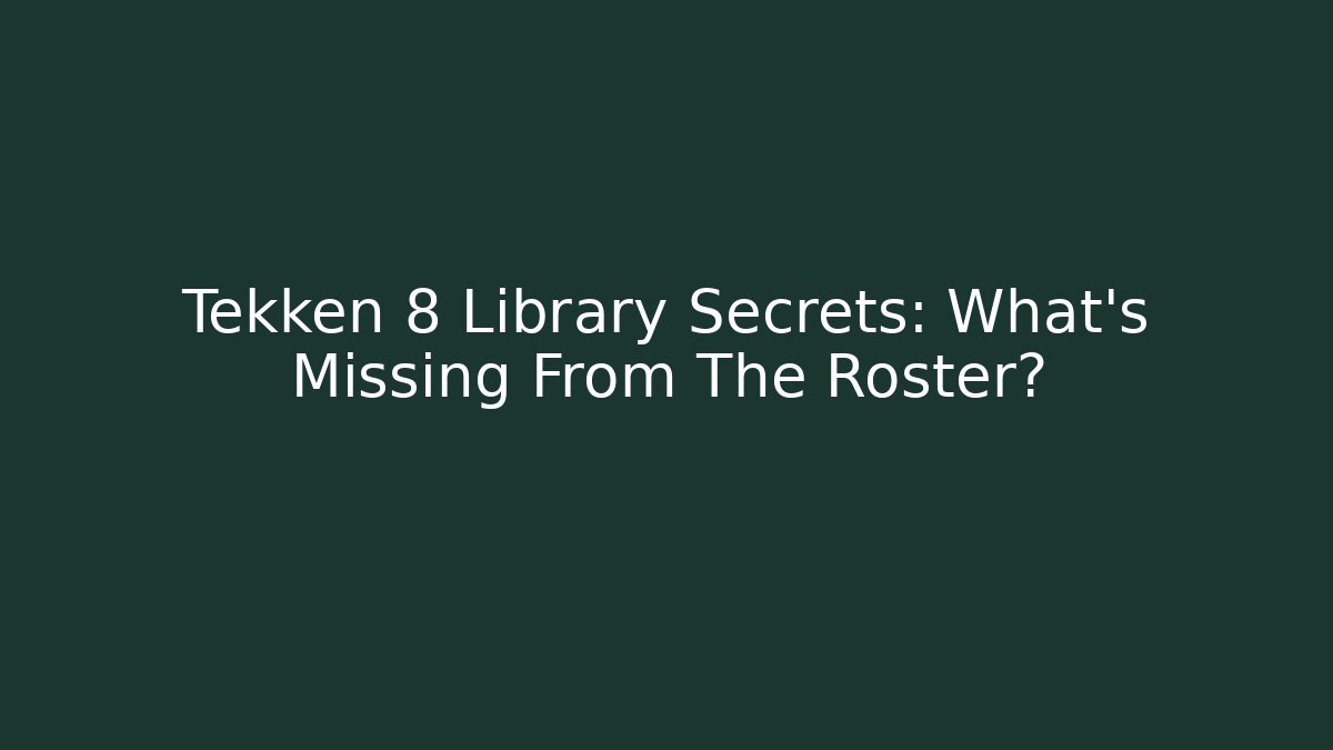 Tekken 8 Library Secrets: What's Missing From The Roster?