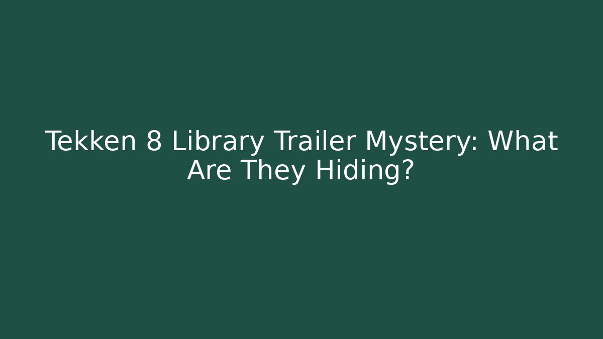 Tekken 8 Library Trailer Mystery: What Are They Hiding?