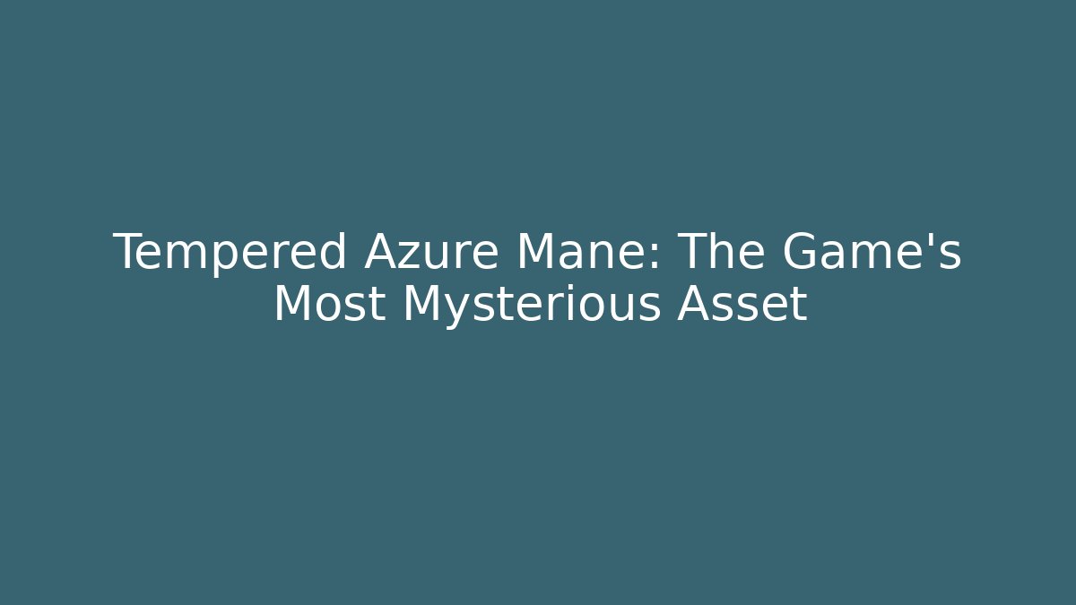 Tempered Azure Mane: The Game's Most Mysterious Asset