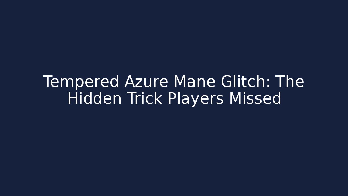 Tempered Azure Mane Glitch: The Hidden Trick Players Missed