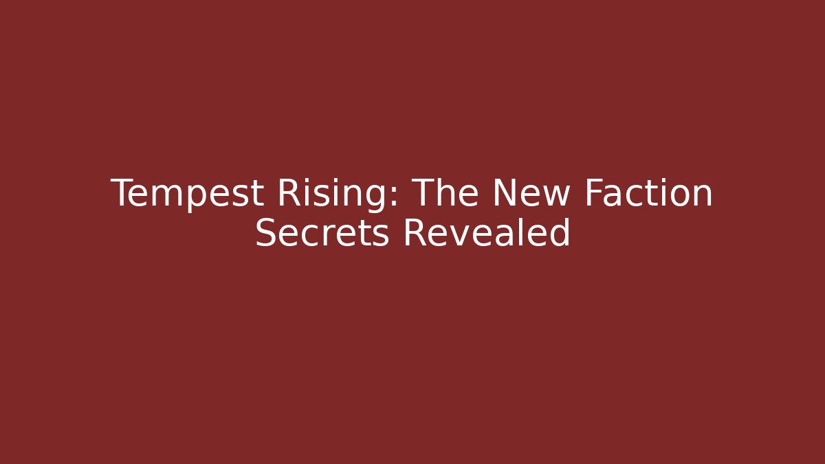 Tempest Rising: The New Faction Secrets Revealed