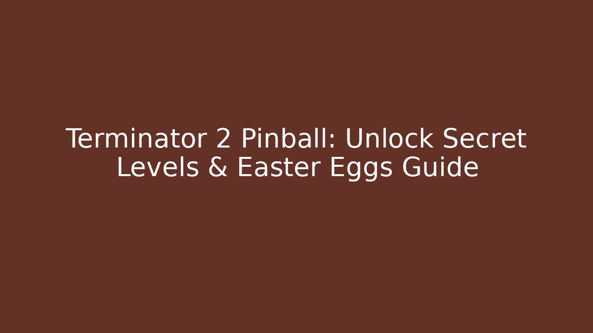 Terminator 2 Pinball: Unlock Secret Levels & Easter Eggs Guide