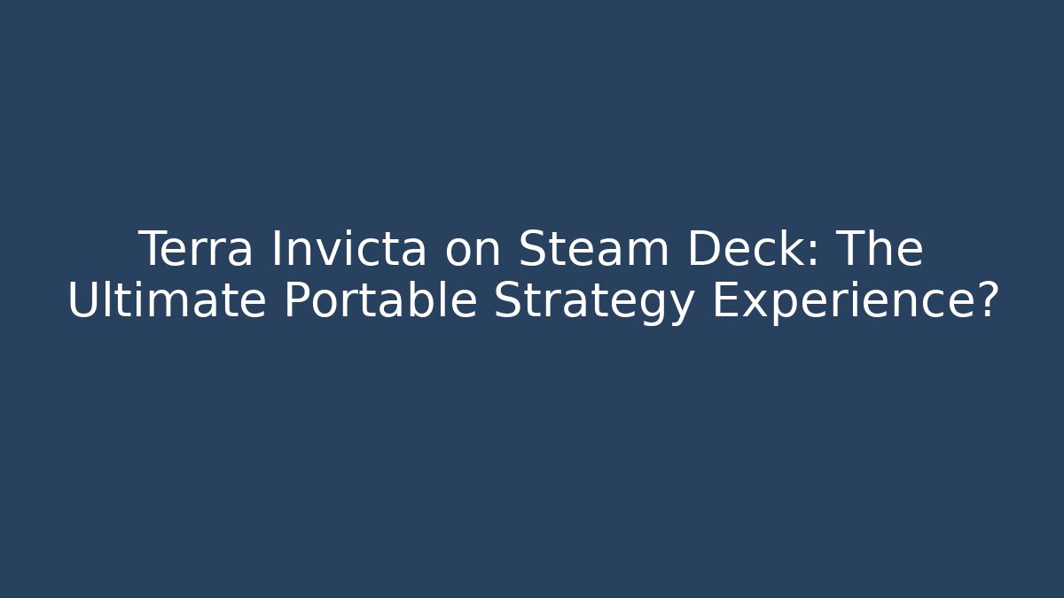Terra Invicta on Steam Deck: The Ultimate Portable Strategy Experience? - The Family Holidays