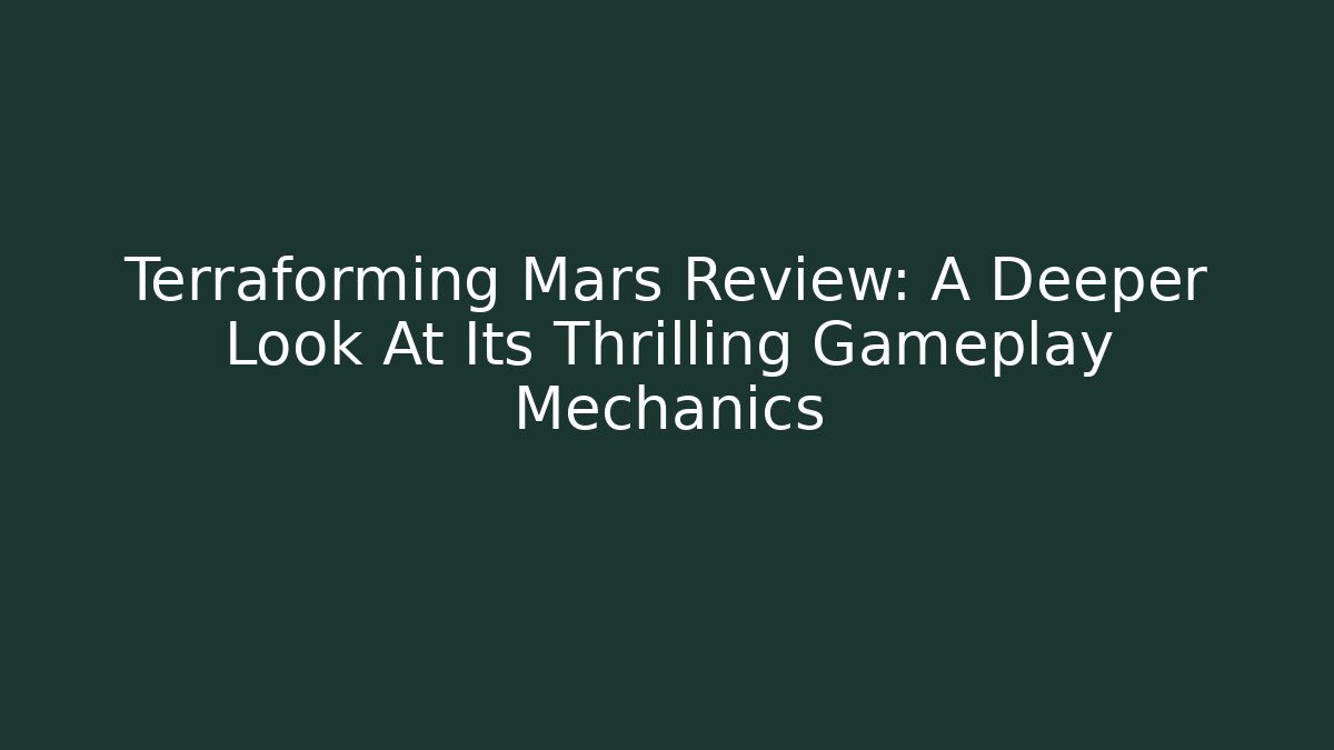 Terraforming Mars Review: A Deeper Look At Its Thrilling Gameplay Mechanics