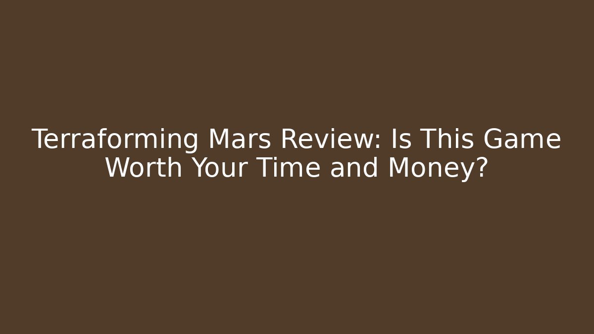 Terraforming Mars Review: Is This Game Worth Your Time and Money?