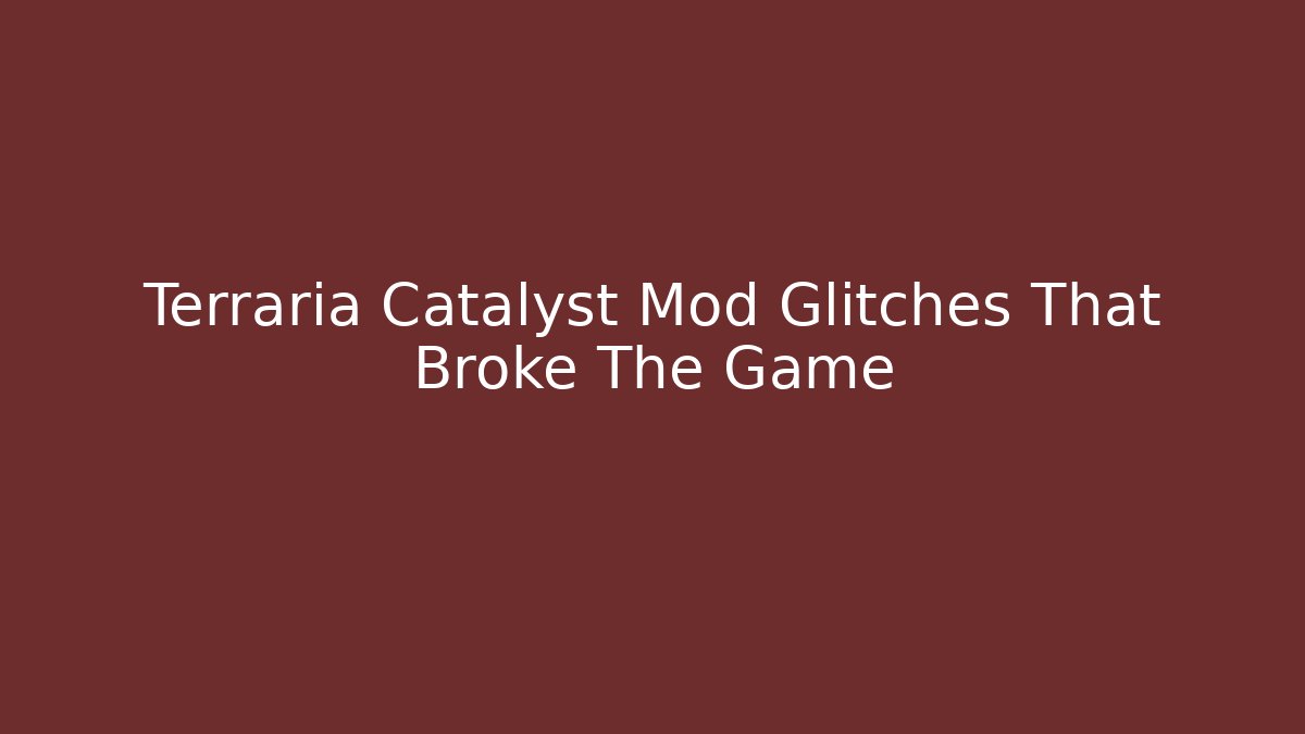 Terraria Catalyst Mod Glitches That Broke The Game