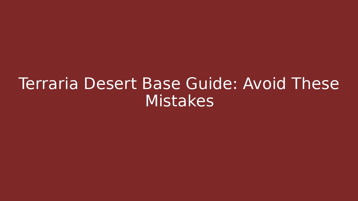 Terraria Desert Base Guide: Avoid These Mistakes