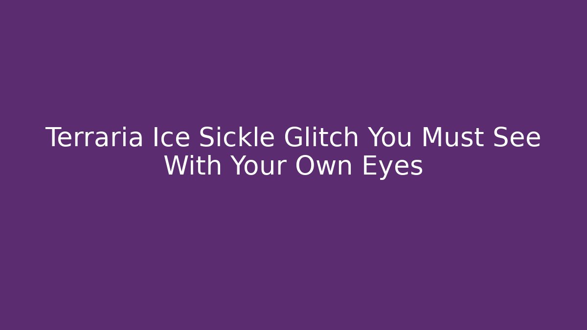 Terraria Ice Sickle Glitch You Must See With Your Own Eyes