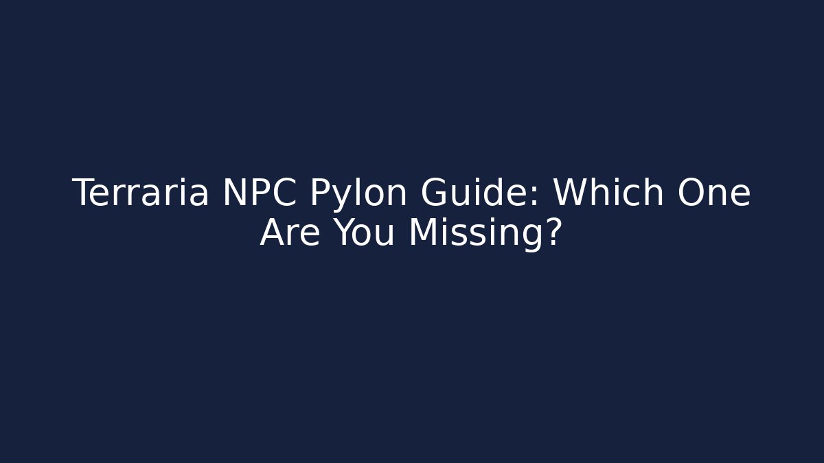 Terraria NPC Pylon Guide: Which One Are You Missing?