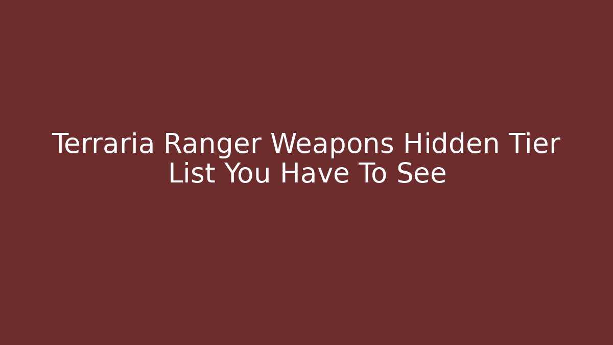 Terraria Ranger Weapons Hidden Tier List You Have To See