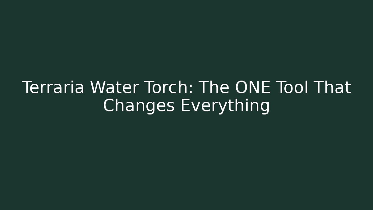 Terraria Water Torch: The ONE Tool That Changes Everything